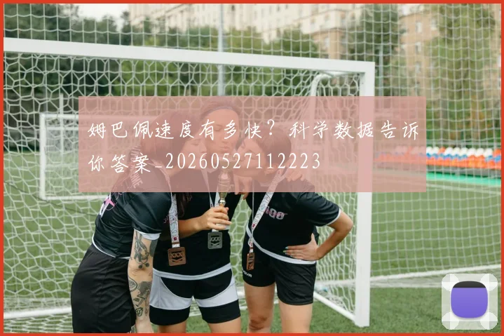 姆巴佩速度有多快？科学数据告诉你答案_20260527112223