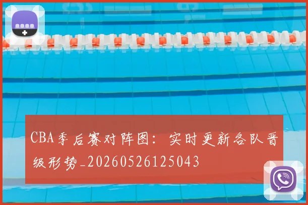 CBA季后赛对阵图：实时更新各队晋级形势_20260526125043