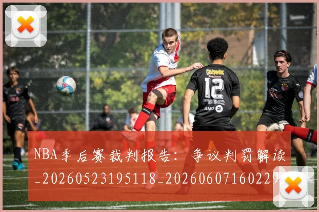 NBA季后赛裁判报告:争议判罚解读_20260523195118_20260607160229