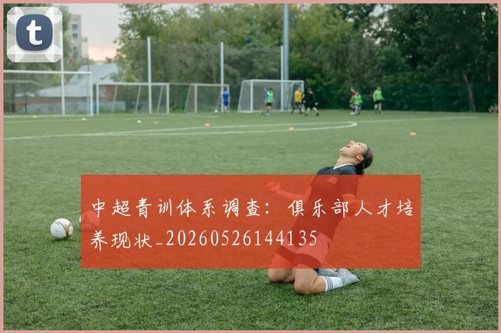 中超青训体系调查:俱乐部人才培养现状_20260526144135