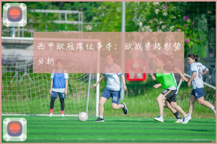 西甲欧冠席位争夺：欧战资格形势分析
