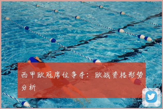 西甲欧冠席位争夺:欧战资格形势分析