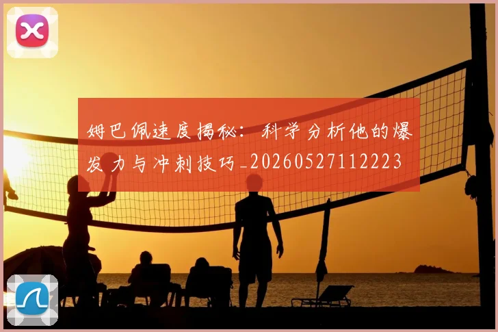 姆巴佩速度揭秘：科学分析他的爆发力与冲刺技巧_20260527112223