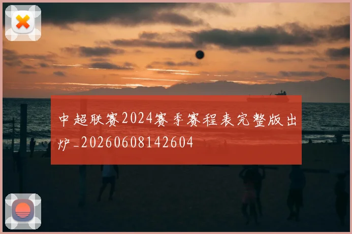 中超联赛2024赛季赛程表完整版出炉_20260608142604