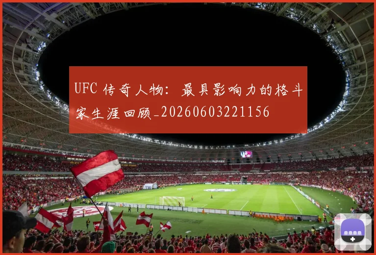 UFC 传奇人物：最具影响力的格斗家生涯回顾_20260603221156