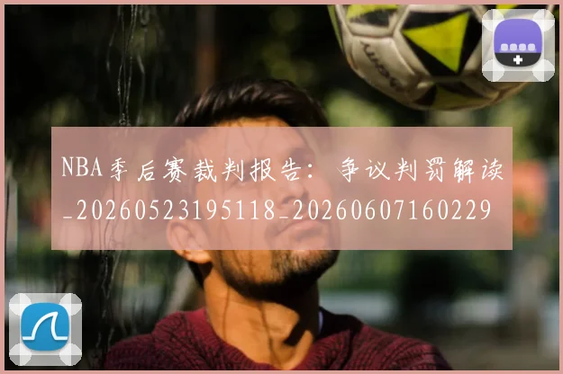 NBA季后赛裁判报告：争议判罚解读_20260523195118_20260607160229