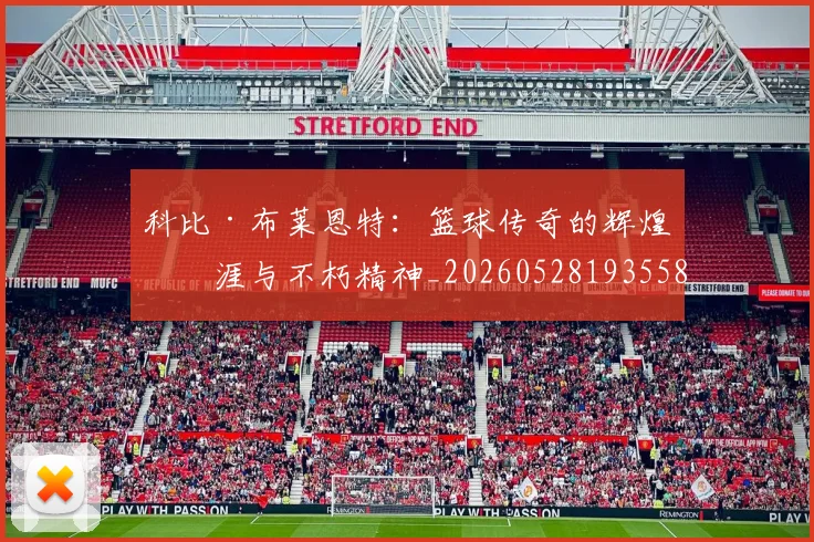 科比·布莱恩特：篮球传奇的辉煌生涯与不朽精神_20260528193558