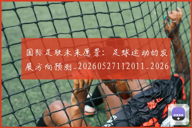 国际足联未来愿景:足球运动的发展方向预测_20260527112011_20260609132913