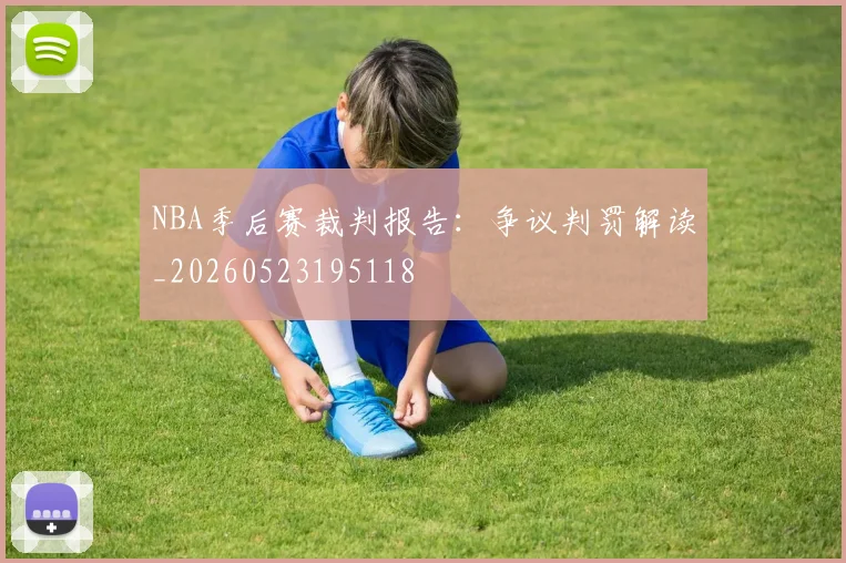NBA季后赛裁判报告:争议判罚解读_20260523195118