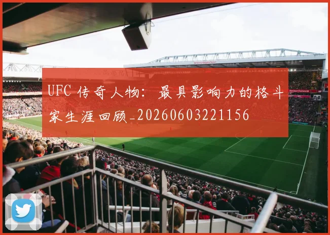 UFC 传奇人物：最具影响力的格斗家生涯回顾_20260603221156
